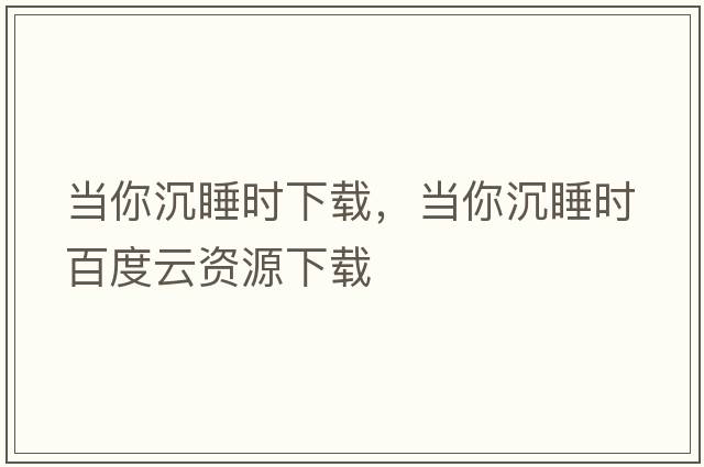 當你沉睡時(shí)下載，當你沉睡時(shí)百度云資源下載