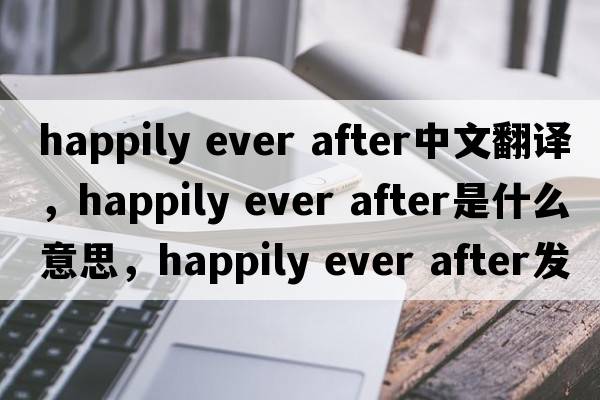 happily ever after中文翻譯，happily ever after是什么意思，happily ever after發(fā)音、用法及例句