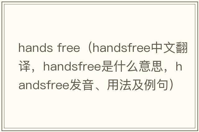 hands free（handsfree中文翻譯，handsfree是什么意思，handsfree發(fā)音、用法及例句）