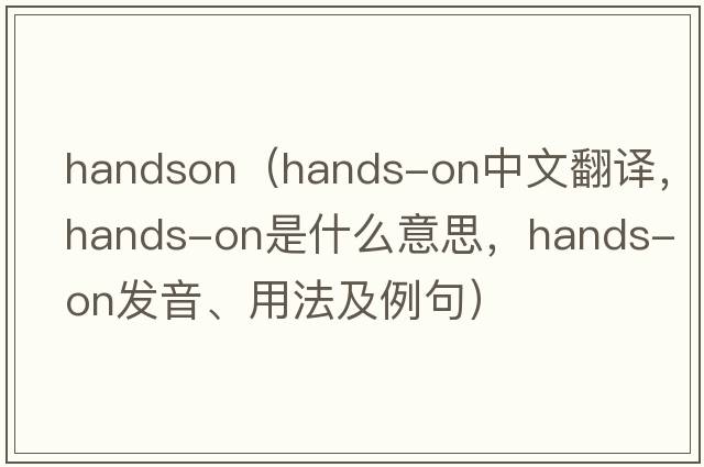handson（hands-on中文翻譯，hands-on是什么意思，hands-on發(fā)音、用法及例句）