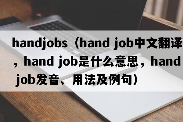 handjobs（hand job中文翻譯，hand job是什么意思，hand job發(fā)音、用法及例句）