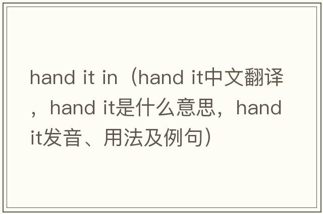 hand it in（hand it中文翻譯，hand it是什么意思，hand it發(fā)音、用法及例句）