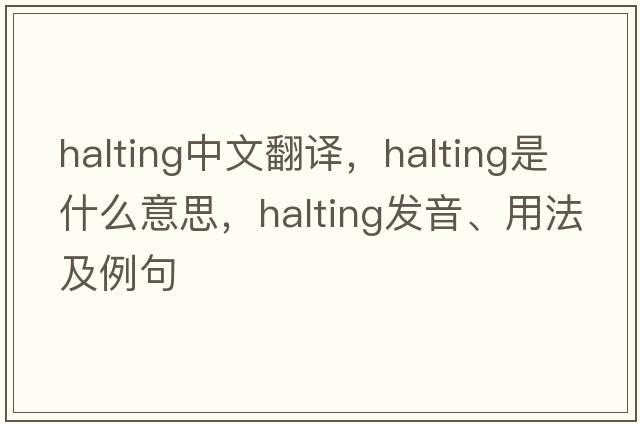 halting中文翻譯，halting是什么意思，halting發(fā)音、用法及例句