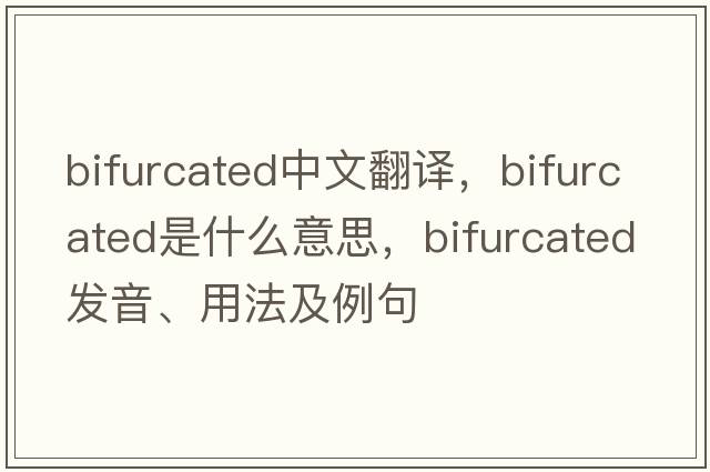 bifurcated中文翻譯，bifurcated是什么意思，bifurcated發(fā)音、用法及例句