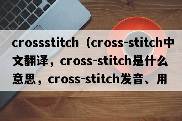 crossstitch（cross-stitch中文翻譯，cross-stitch是什么意思，cross-stitch發(fā)音、用法及例句）
