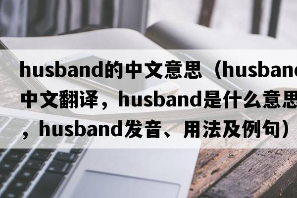 husband的中文意思（husband中文翻譯，husband是什么意思，husband發(fā)音、用法及例句）