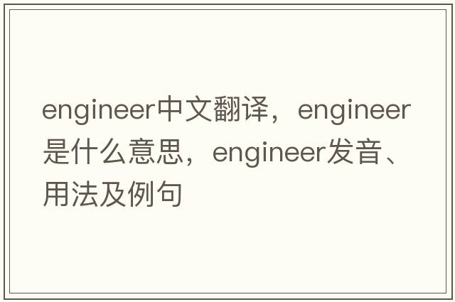 engineer中文翻譯，engineer是什么意思，engineer發(fā)音、用法及例句