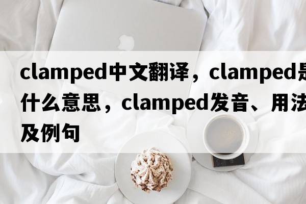 clamped中文翻譯，clamped是什么意思，clamped發(fā)音、用法及例句
