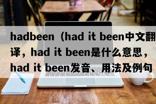 hadbeen（had it been中文翻譯，had it been是什么意思，had it been發(fā)音、用法及例句）