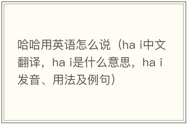 哈哈用英語(yǔ)怎么說(shuō)（ha i中文翻譯，ha i是什么意思，ha i發(fā)音、用法及例句）