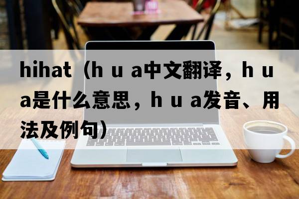 hihat（h u a中文翻譯，h u a是什么意思，h u a發(fā)音、用法及例句）