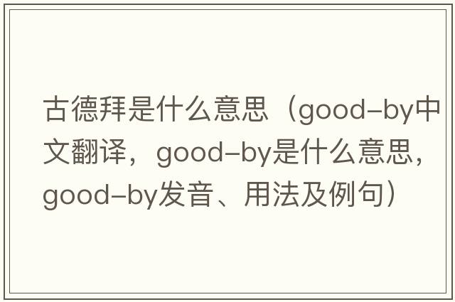 古德拜是什么意思（good-by中文翻譯，good-by是什么意思，good-by發(fā)音、用法及例句）