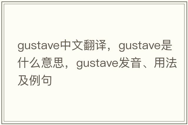 gustave中文翻譯，gustave是什么意思，gustave發(fā)音、用法及例句
