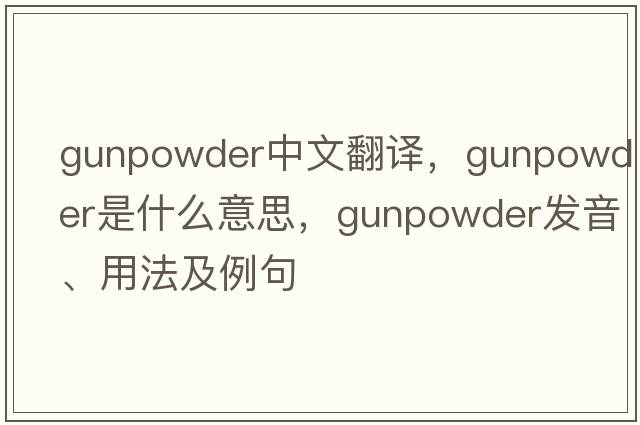 gunpowder中文翻譯，gunpowder是什么意思，gunpowder發(fā)音、用法及例句