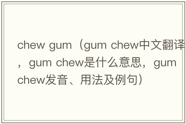 chew gum（gum chew中文翻譯，gum chew是什么意思，gum chew發(fā)音、用法及例句）