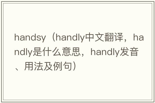handsy（Handly中文翻譯，Handly是什么意思，Handly發(fā)音、用法及例句）