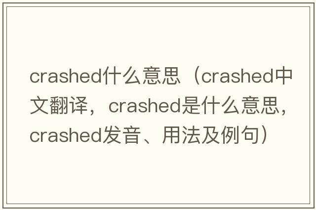 crashed什么意思（crashed中文翻譯，crashed是什么意思，crashed發(fā)音、用法及例句）