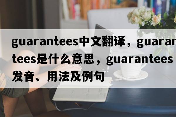 guarantees中文翻譯，guarantees是什么意思，guarantees發(fā)音、用法及例句