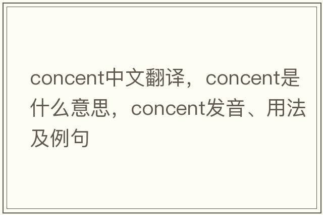 concent中文翻譯，concent是什么意思，concent發(fā)音、用法及例句