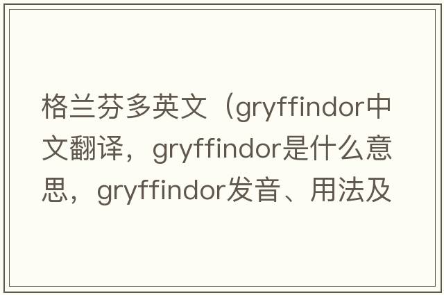 格蘭芬多英文（gryffindor中文翻譯，gryffindor是什么意思，gryffindor發(fā)音、用法及例句）