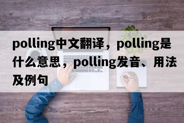 polling中文翻譯，polling是什么意思，polling發(fā)音、用法及例句