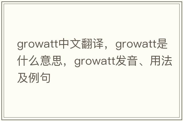 growatt中文翻譯，growatt是什么意思，growatt發(fā)音、用法及例句