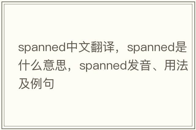 spanned中文翻譯，spanned是什么意思，spanned發(fā)音、用法及例句