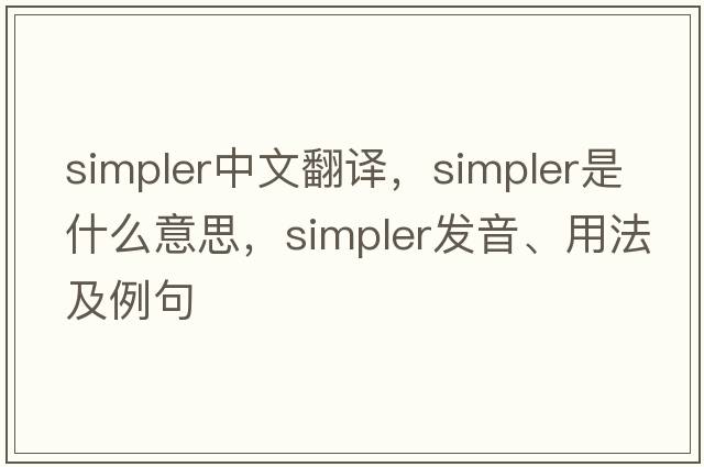 simpler中文翻譯，simpler是什么意思，simpler發(fā)音、用法及例句