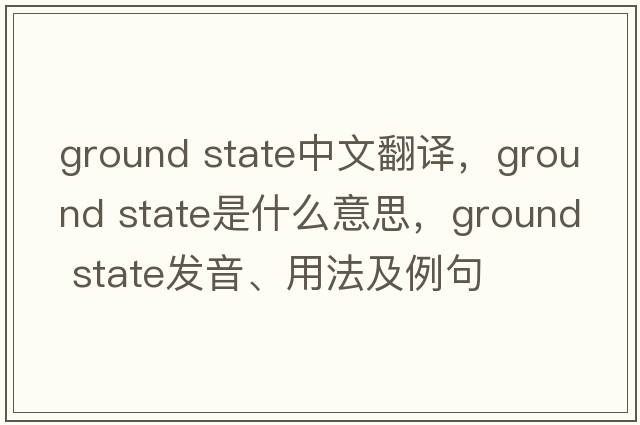 ground state中文翻譯，ground state是什么意思，ground state發(fā)音、用法及例句