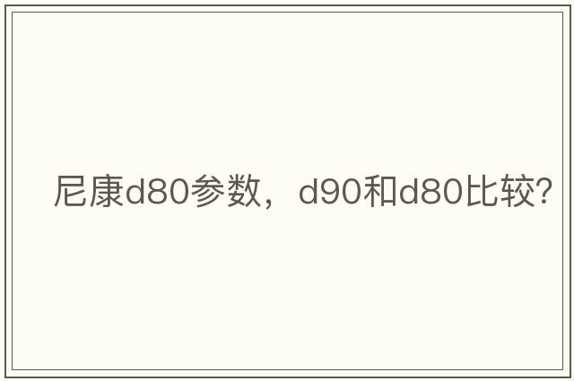 尼康d80參數，D90和D80比較？