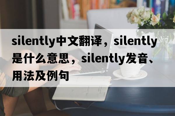 silently中文翻譯，silently是什么意思，silently發(fā)音、用法及例句