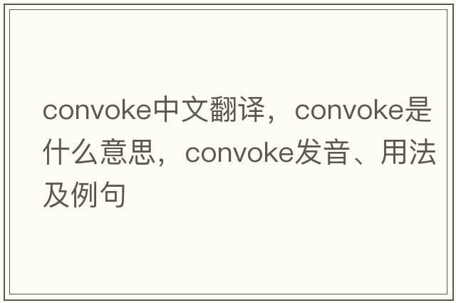 convoke中文翻譯，convoke是什么意思，convoke發(fā)音、用法及例句