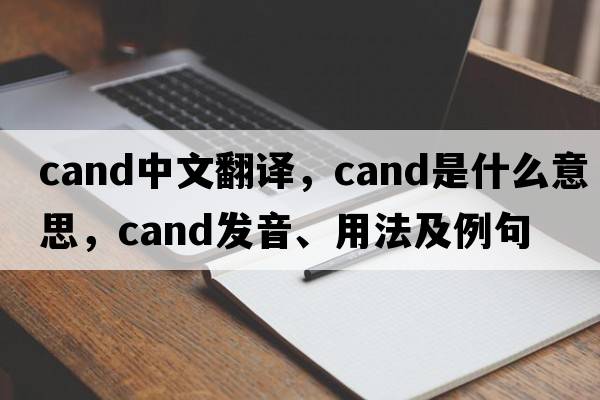 cand中文翻譯，cand是什么意思，cand發(fā)音、用法及例句