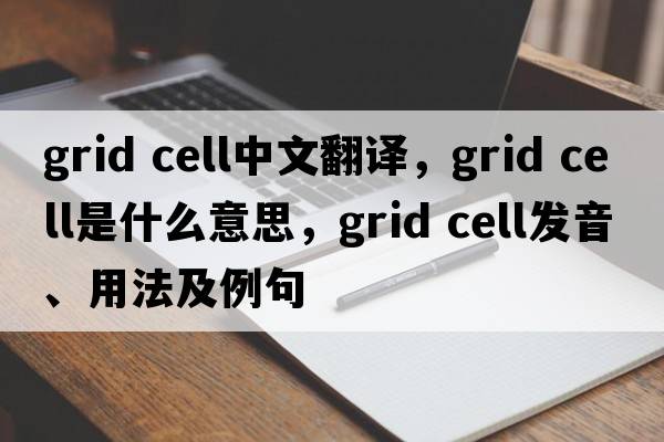 grid cell中文翻譯，grid cell是什么意思，grid cell發(fā)音、用法及例句
