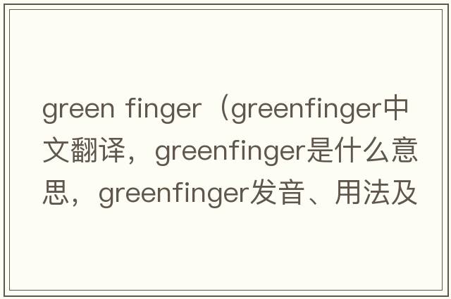 green finger（greenfinger中文翻譯，greenfinger是什么意思，greenfinger發(fā)音、用法及例句）