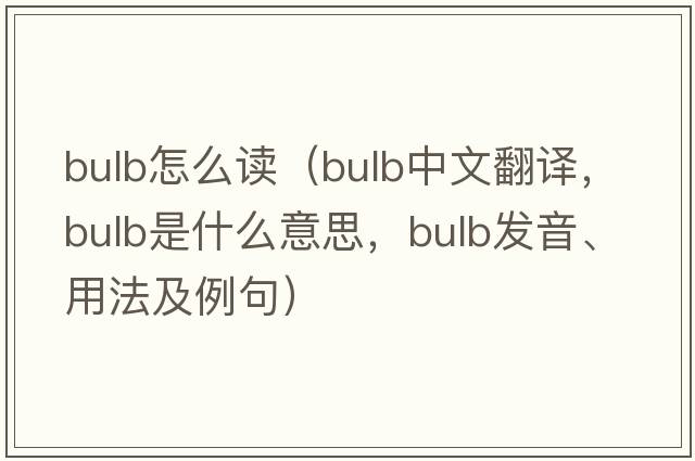 bulb怎么讀（bulb中文翻譯，bulb是什么意思，bulb發(fā)音、用法及例句）