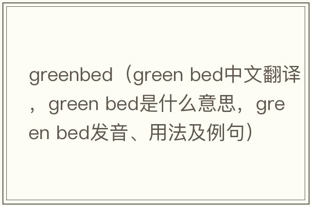 greenbed（green bed中文翻譯，green bed是什么意思，green bed發(fā)音、用法及例句）
