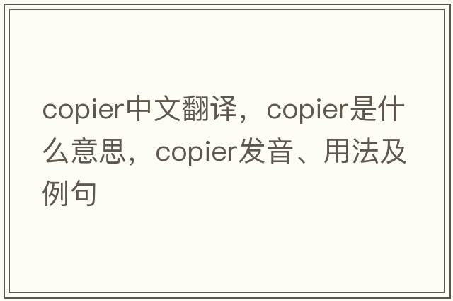 copier中文翻譯，copier是什么意思，copier發(fā)音、用法及例句