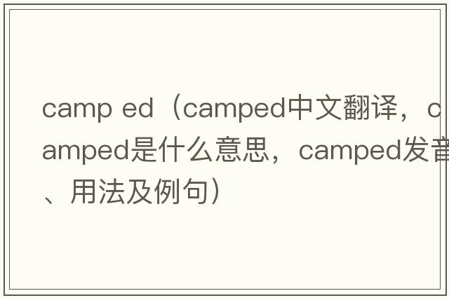 camp ed（camped中文翻譯，camped是什么意思，camped發(fā)音、用法及例句）