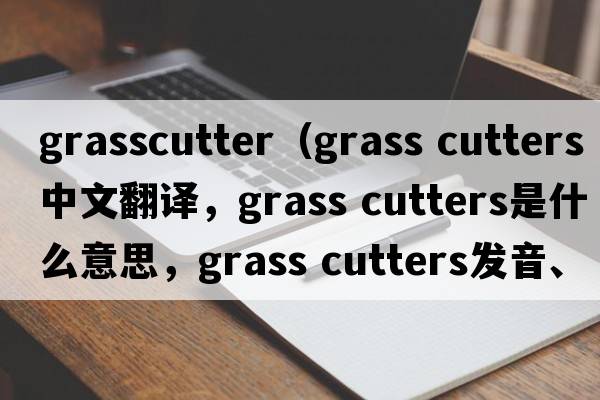 grasscutter（grass cutters中文翻譯，grass cutters是什么意思，grass cutters發(fā)音、用法及例句）
