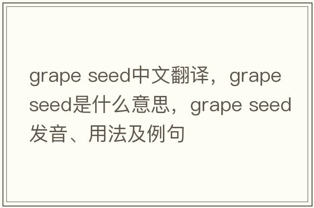 grape seed中文翻譯，grape seed是什么意思，grape seed發(fā)音、用法及例句