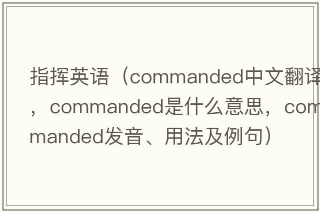指揮英語(yǔ)（commanded中文翻譯，commanded是什么意思，commanded發(fā)音、用法及例句）