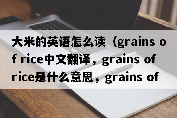 大米的英語(yǔ)怎么讀（grains of rice中文翻譯，grains of rice是什么意思，grains of rice發(fā)音、用法及例句）