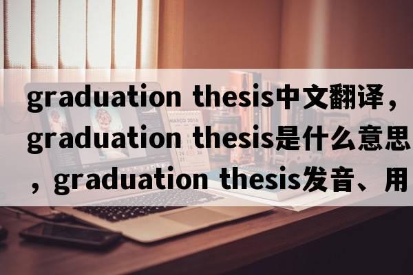 graduation thesis中文翻譯，graduation thesis是什么意思，graduation thesis發(fā)音、用法及例句