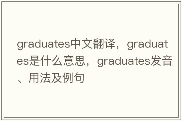 graduates中文翻譯，graduates是什么意思，graduates發(fā)音、用法及例句