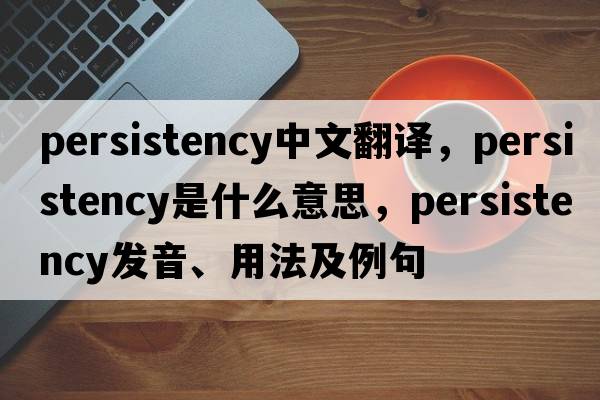 persistency中文翻譯，persistency是什么意思，persistency發(fā)音、用法及例句