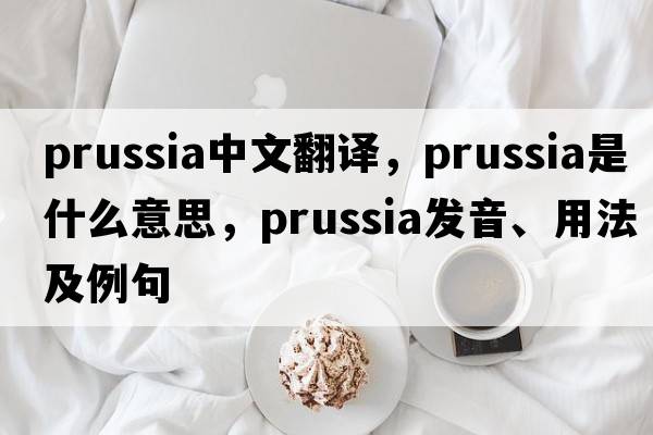 Prussia中文翻譯，Prussia是什么意思，Prussia發(fā)音、用法及例句