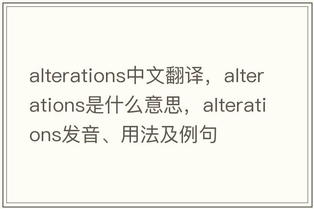 alterations中文翻譯，alterations是什么意思，alterations發(fā)音、用法及例句