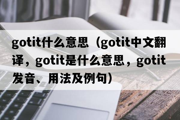 gotit什么意思（gotit中文翻譯，gotit是什么意思，gotit發(fā)音、用法及例句）