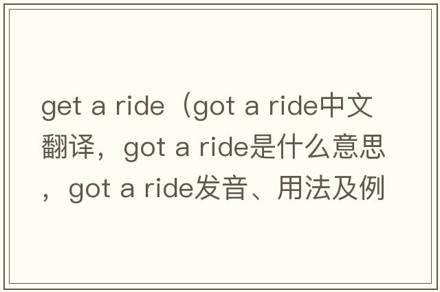 get a ride（got a ride中文翻譯，got a ride是什么意思，got a ride發(fā)音、用法及例句）